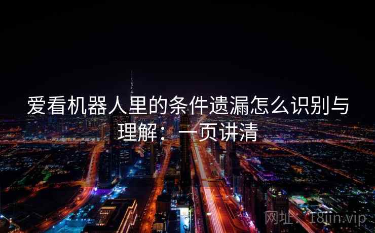 爱看机器人里的条件遗漏怎么识别与理解：一页讲清