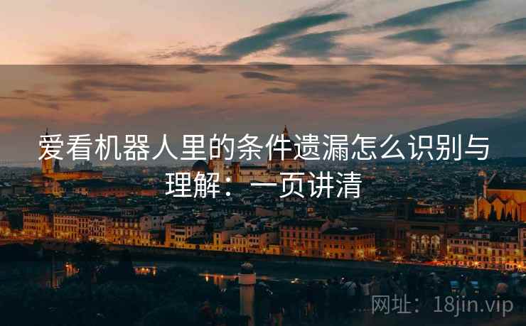 爱看机器人里的条件遗漏怎么识别与理解：一页讲清