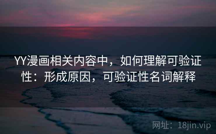 YY漫画相关内容中,如何理解可验证性:形成原因,可验证性名词解释 YY漫画相关内容中,如何理解可验证性:形成原因,可验证性名词解释