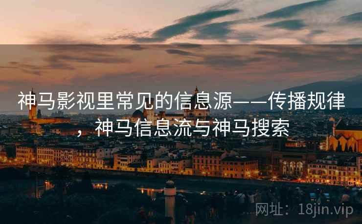 神马影视里常见的信息源——传播规律,神马信息流与神马搜索 神马影视里常见的信息源——传播规律,神马信息流与神马搜索