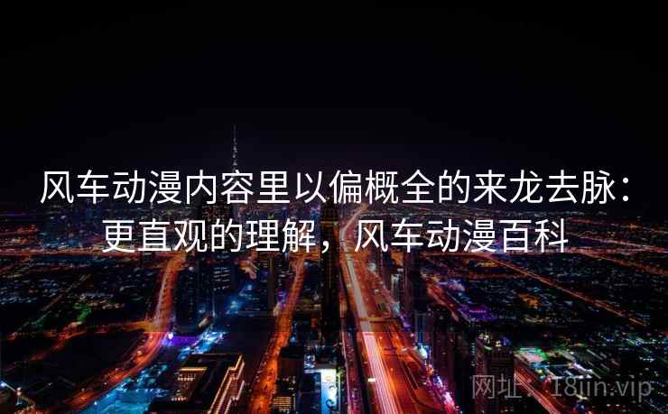 风车动漫内容里以偏概全的来龙去脉:更直观的理解,风车动漫百科 风车动漫内容里以偏概全的来龙去脉:更直观的理解,风车动漫百科