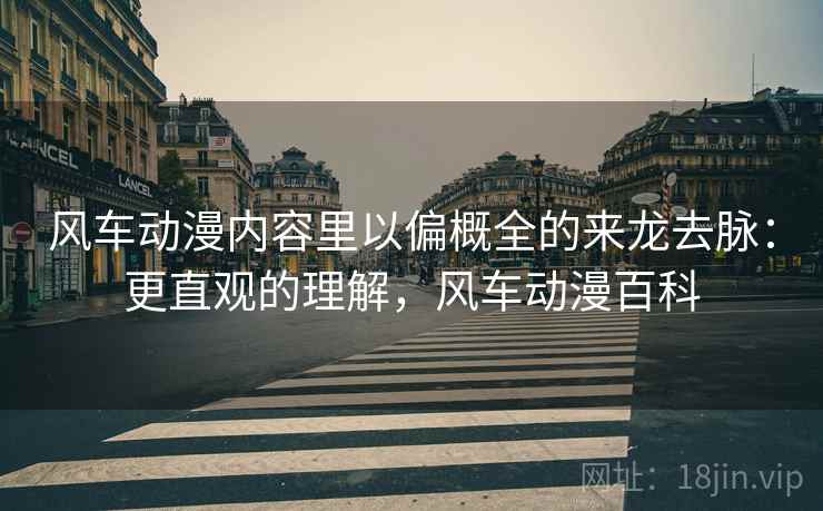 风车动漫内容里以偏概全的来龙去脉:更直观的理解,风车动漫百科 风车动漫内容里以偏概全的来龙去脉:更直观的理解,风车动漫百科