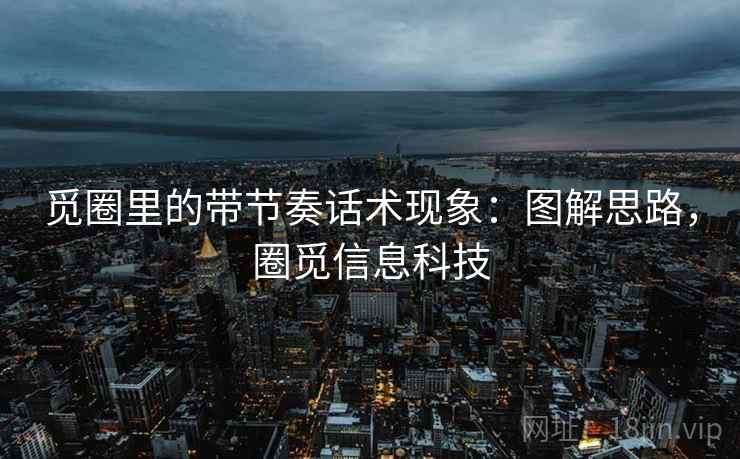 觅圈里的带节奏话术现象:图解思路,圈觅信息科技 觅圈里的带节奏话术现象:图解思路,圈觅信息科技