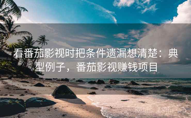 看番茄影视时把条件遗漏想清楚:典型例子,番茄影视赚钱项目 看番茄影视时把条件遗漏想清楚:典型例子,番茄影视赚钱项目
