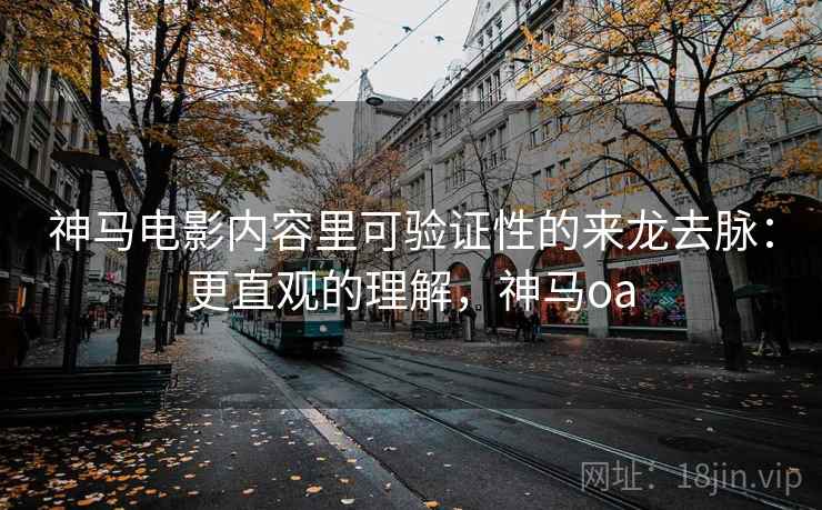 神马电影内容里可验证性的来龙去脉:更直观的理解,神马oa 神马电影内容里可验证性的来龙去脉:更直观的理解,神马oa
