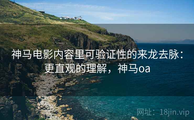 神马电影内容里可验证性的来龙去脉:更直观的理解,神马oa 神马电影内容里可验证性的来龙去脉:更直观的理解,神马oa