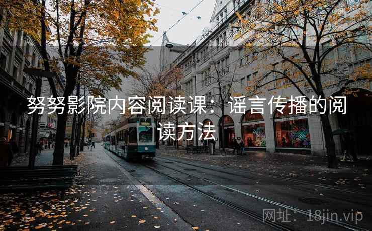 努努影院内容阅读课：谣言传播的阅读方法