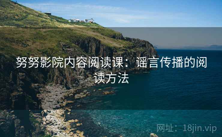 努努影院内容阅读课：谣言传播的阅读方法