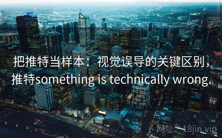把推特当样本：视觉误导的关键区别，推特something is technically wrong.