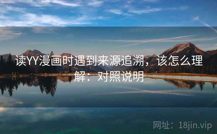 读YY漫画时遇到来源追溯,该怎么理解:对照说明 读YY漫画时遇到来源追溯,该怎么理解:对照说明