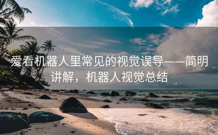 爱看机器人里常见的视觉误导——简明讲解,机器人视觉总结 爱看机器人里常见的视觉误导——简明讲解,机器人视觉总结