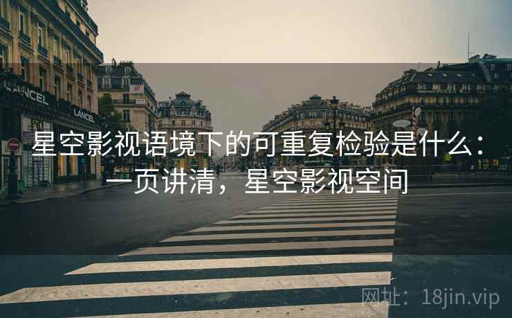 星空影视语境下的可重复检验是什么:一页讲清,星空影视空间 星空影视语境下的可重复检验是什么:一页讲清,星空影视空间