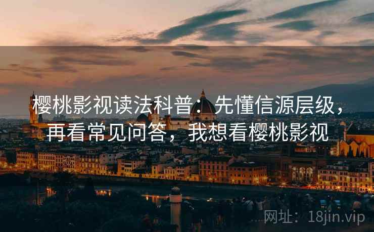 樱桃影视读法科普:先懂信源层级,再看常见问答,我想看樱桃影视 樱桃影视读法科普:先懂信源层级,再看常见问答,我想看樱桃影视