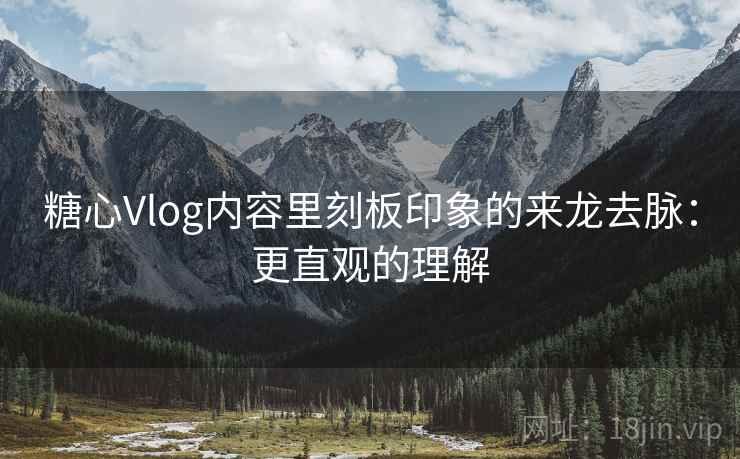 糖心Vlog内容里刻板印象的来龙去脉:更直观的理解 糖心Vlog内容里刻板印象的来龙去脉:更直观的理解