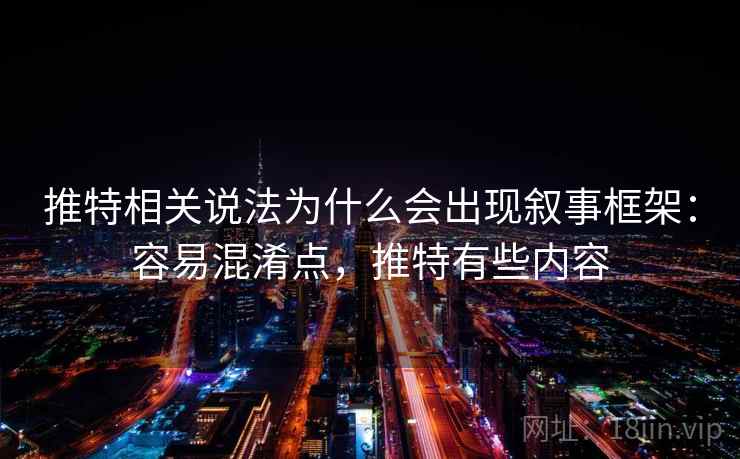 推特相关说法为什么会出现叙事框架:容易混淆点,推特有些内容 推特相关说法为什么会出现叙事框架:容易混淆点,推特有些内容
