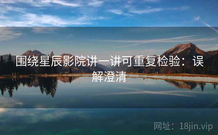 围绕星辰影院讲一讲可重复检验:误解澄清 围绕星辰影院讲一讲可重复检验:误解澄清
