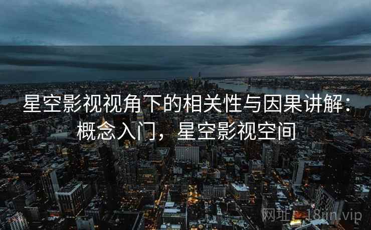 星空影视视角下的相关性与因果讲解:概念入门,星空影视空间 星空影视视角下的相关性与因果讲解:概念入门,星空影视空间