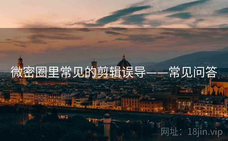 微密圈里常见的剪辑误导——常见问答