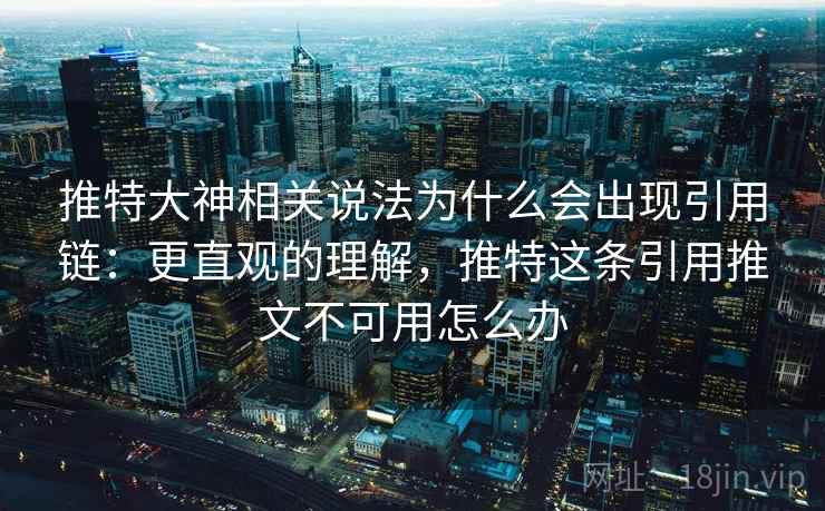 推特大神相关说法为什么会出现引用链：更直观的理解，推特这条引用推文不可用怎么办