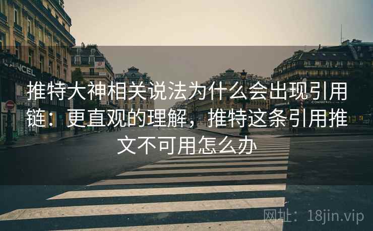 推特大神相关说法为什么会出现引用链：更直观的理解，推特这条引用推文不可用怎么办