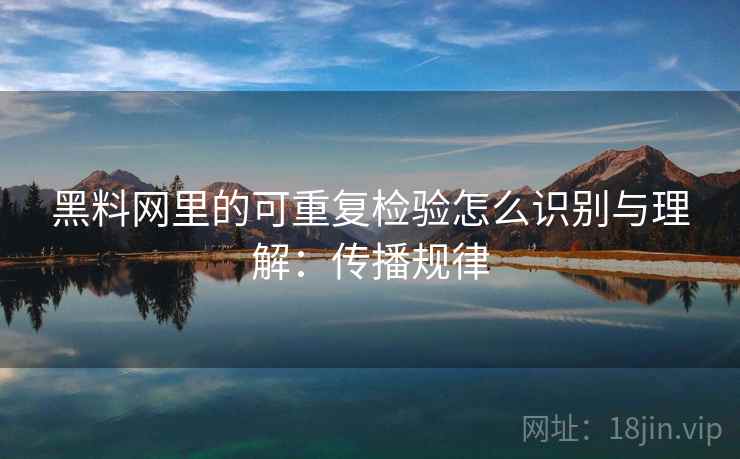 黑料网里的可重复检验怎么识别与理解：传播规律