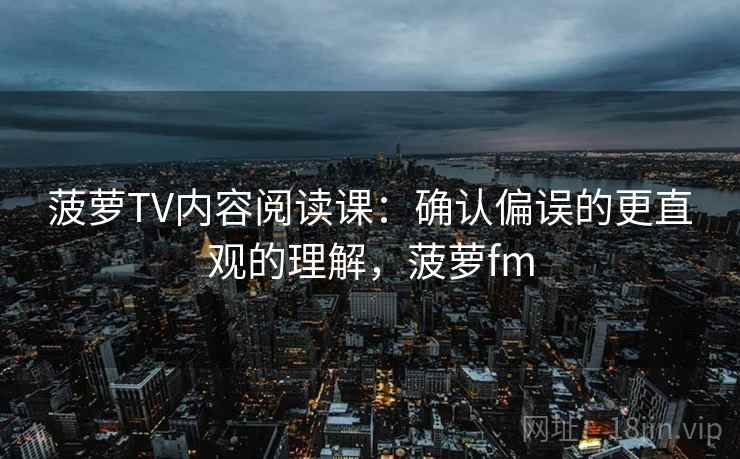 菠萝TV内容阅读课:确认偏误的更直观的理解,菠萝fm 菠萝TV内容阅读课:确认偏误的更直观的理解,菠萝fm