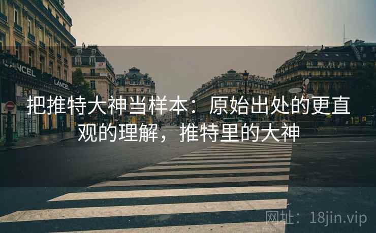 把推特大神当样本:原始出处的更直观的理解,推特里的大神 把推特大神当样本:原始出处的更直观的理解,推特里的大神