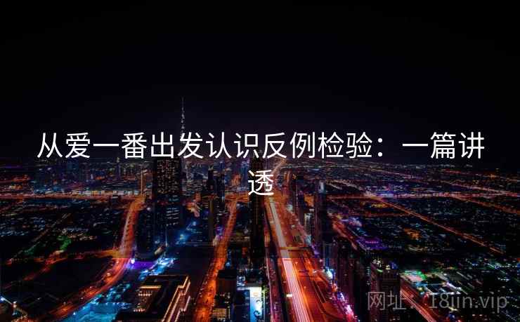 从爱一番出发认识反例检验:一篇讲透 从爱一番出发认识反例检验:一篇讲透