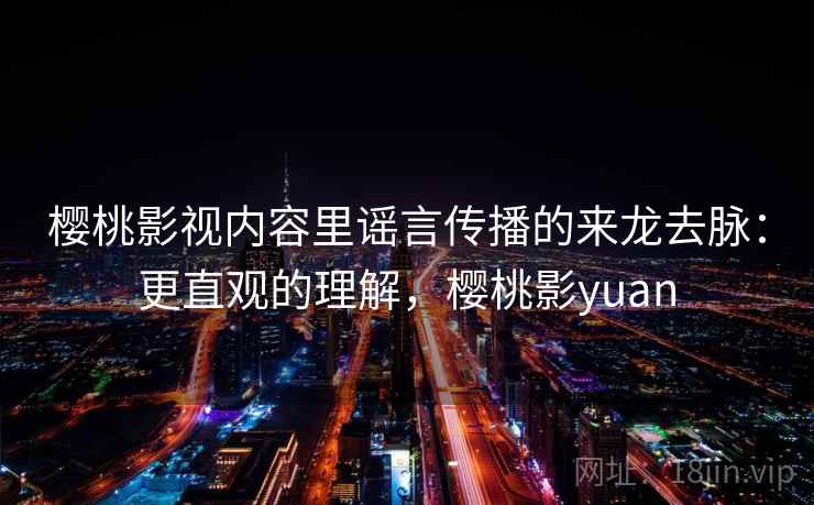 樱桃影视内容里谣言传播的来龙去脉：更直观的理解，樱桃影yuan