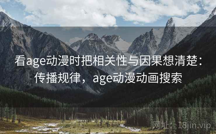 看age动漫时把相关性与因果想清楚:传播规律,age动漫动画搜索 看age动漫时把相关性与因果想清楚:传播规律,age动漫动画搜索