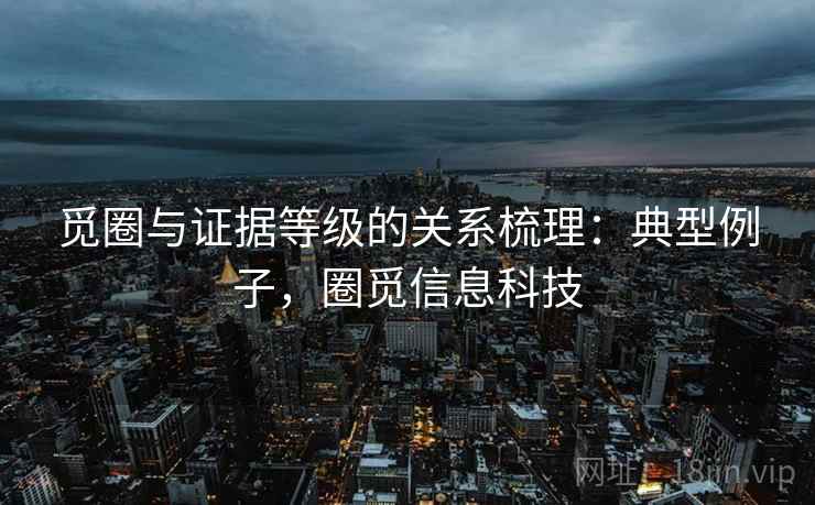 觅圈与证据等级的关系梳理：典型例子，圈觅信息科技