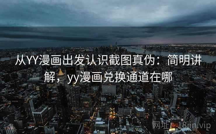 从YY漫画出发认识截图真伪：简明讲解，yy漫画兑换通道在哪